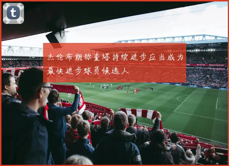 杰伦布朗称奎塔持续进步应当成为最快进步球员候选人