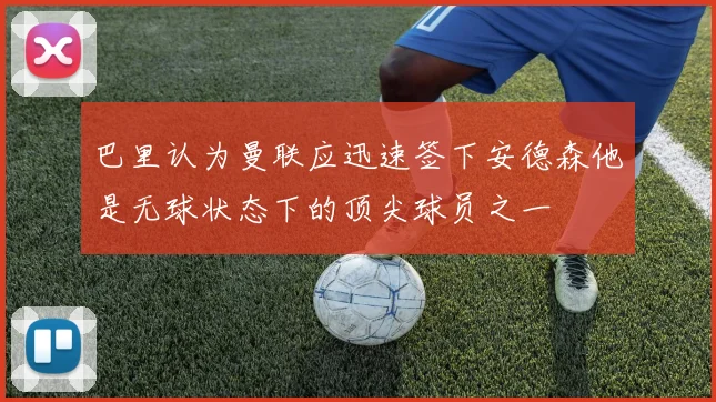巴里认为曼联应迅速签下安德森他是无球状态下的顶尖球员之一