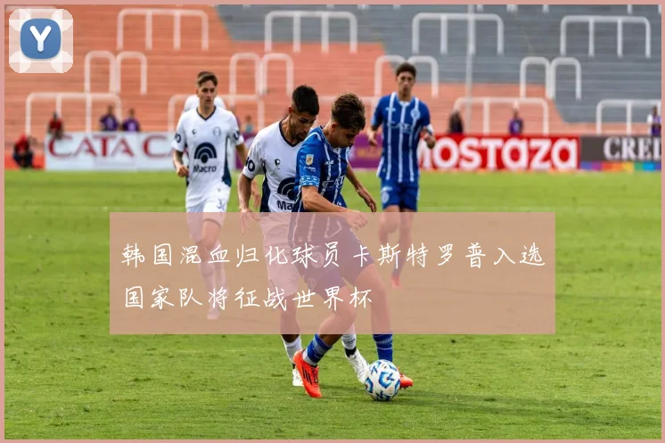 韩国混血归化球员卡斯特罗普入选国家队将征战世界杯
