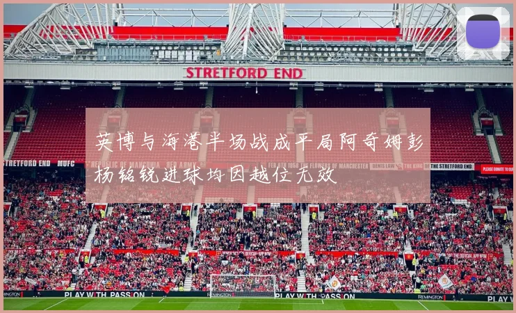 英博与海港半场战成平局阿奇姆彭杨铭锐进球均因越位无效