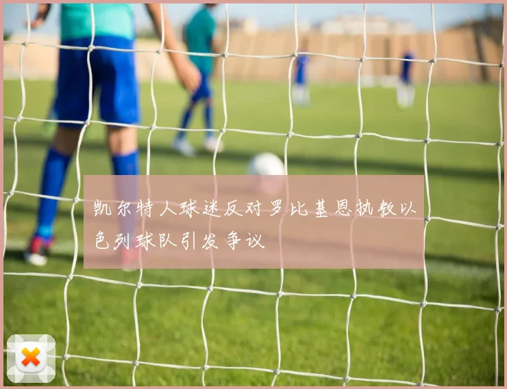 凯尔特人球迷反对罗比基恩执教以色列球队引发争议