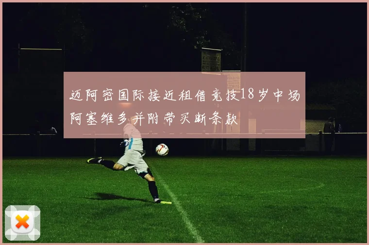迈阿密国际接近租借竞技18岁中场阿塞维多并附带买断条款