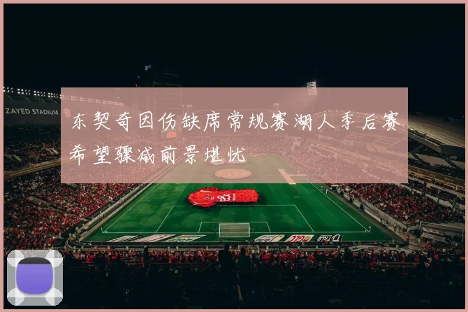 东契奇因伤缺席常规赛湖人季后赛希望骤减前景堪忧