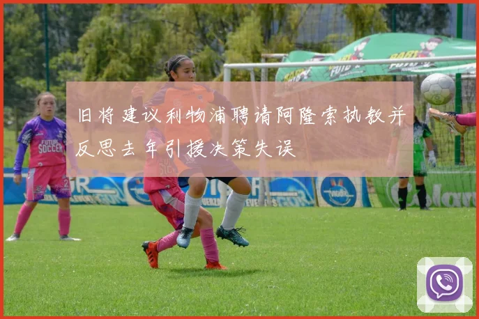旧将建议利物浦聘请阿隆索执教并反思去年引援决策失误