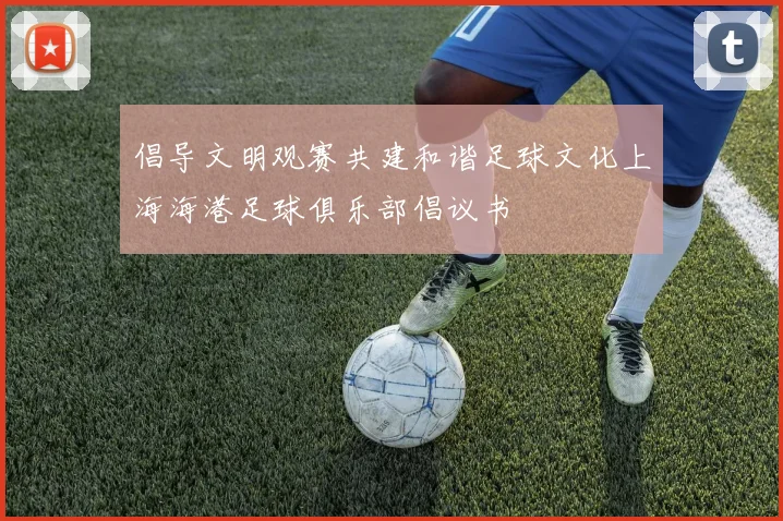 倡导文明观赛共建和谐足球文化上海海港足球俱乐部倡议书