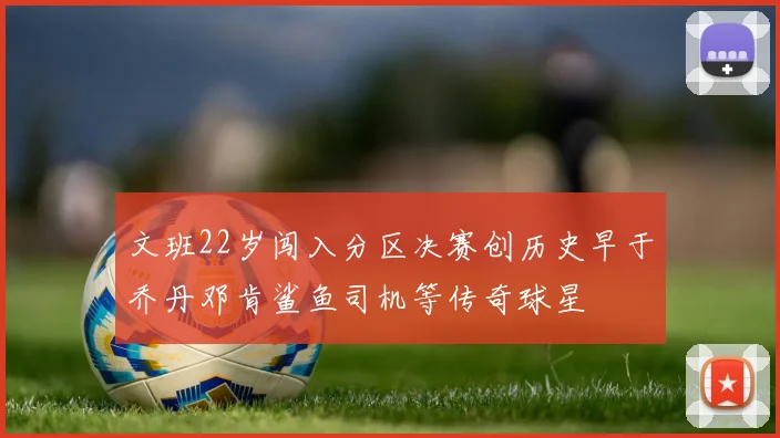 文班22岁闯入分区决赛创历史早于乔丹邓肯鲨鱼司机等传奇球星