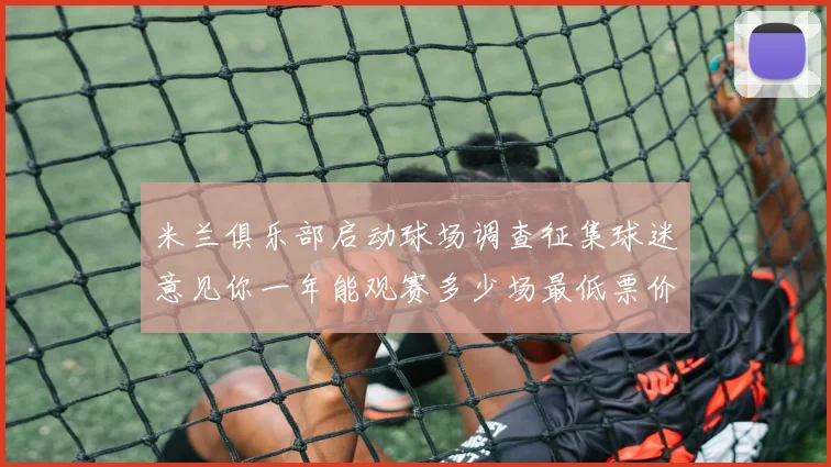 米兰俱乐部启动球场调查征集球迷意见你一年能观赛多少场最低票价应设定为多少