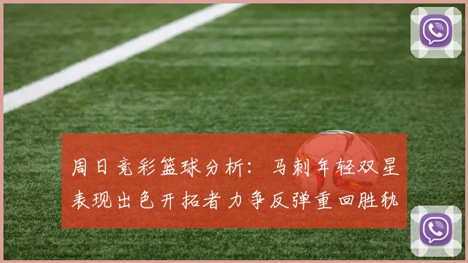 周日竞彩篮球分析：马刺年轻双星表现出色开拓者力争反弹重回胜轨